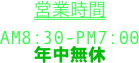 営業時間
AM8:30-PM7:00
年中無休