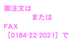 御注文は
メール　または
FAX［0184-22-2021］で